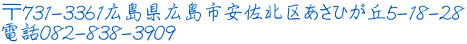 〒731-3361広島県広島市安佐北区あさひが丘5-18-28 電話082-838-3909